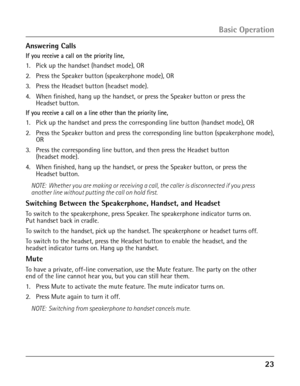 Page 2323
Answering Calls
If you receive a call on the priority line, 
1. Pick up the handset (handset mode), OR
2. Press the Speaker button (speakerphone mode), OR
3. Press the Headset button (headset mode).
4. When finished, hang up the handset, or press the Speaker button or press the  
Headset button.
If you receive a call on a line other than the priority line, 
1.  Pick up the handset and press the corresponding line button (handset mode), OR
2. Press the Speaker button and press the corresponding line...