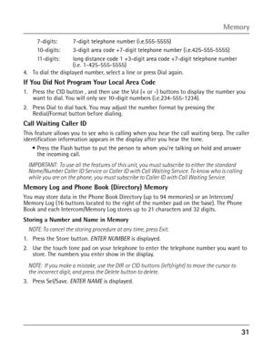 Page 3131
 7-digits:  7-digit telephone number (i.e.555-5555)
 10-digits:  3-digit area code +7-digit telephone number (i.e.425-555-5555)
 11-digits:  long distance code 1 +3-digit area code +7-digit telephone number       (i.e. 1-425-555-5555)
4. To dial the displayed number, select a line or press Dial again.
If You Did Not Program Your Local Area Code
1. Press the CID button , and then use the Vol (+ or -) buttons to display the number you want to dial. You will only see 10-digit numbers (i.e.234-555-1234)....