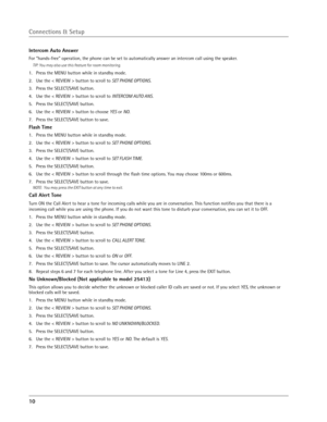 Page 10
10 

Intercom Auto Answer
For “hands-free” operation, the phone can be set to automatically answer an intercom call using the speaker.
TIP: You may also use this feature for room monitoring.
1.   Press the MENU button while in standby mode.
2.  Use the < REVIEW > button to scroll to 
SET PHONE OPTIONS.
3.  Press the SELECT/SAVE button.
4.  Use the < REVIEW > button to scroll to INTERCOM AUTO ANS
.
5.   Press the SELECT/SAVE button.
6.   Use the < REVIEW > button to choose 
YES or NO.
7.  Press the...