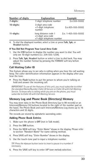 Page 33
Number of digits  Explanation  Example7-digits:      7-digit telephone number  (i.e.555-5555)
10-digits:  
   3-digit area code 
+7-digit telephone    (i.e.425-555-5555) 
number
11-digits:  
   long distance code 1   (i.e. 1-425-555-5555) 
+3-digit area code  
+7-digit telephone number 
4. 

  To dial the displayed number, select a Line or press  Talk, Spk, or 
Headset button.
If You Did Not Program Your Local Area Code
1. 
  Use the  CID button to display the number you want to dial. You will...