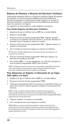 Page 866 
Bitácora de Memoria y Memoria del Directorio Telefónico
Usted puede almacenar datos en el directorio telefónico (hasta 99 registros 
en memoria) o en (Intercomunicación/Memoria) Intercom/Memory 
(10 botones ubicados a la derecha del teclado numérico en la base). El 
directorio telefónico y cada bitácora de Intercom/Memoria almacenan 
hasta 16 caracteres y 32 dígitos.
Los registros son almacenados en orden alfabético ascendente.
Para Añadir Registros del Directorio Telefónico
1. Asegúrese de que...