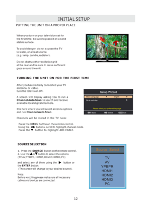 Page 15I N I T I A L
 S E T U P
W h e n yo u t u r n o n yo u r te l e v i si o n s e t f o r
t h e f i r s t t i m e , b e s u re to p l a c e i t o n a so l i d
s t a b l e  s u rf a c e .
To a vo i d d a ng e r , d o n o t ex p o s e t h e T V
to w a te r , o r a h e a t s o u rc e
( e .g . l a m p , c a n d l e , r a d i a t o r) .
D o  n o t o b s t r u c t t h e v e n t i l a t i o n g r i d
a t t h e re a r a n d b e s u re to l e a ve s u f f i c i e nt
g a p s  a ro u n d  t h e u n i t .
P U T T I N G...