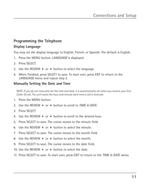 Page 1111
Connections and Setup
Programming the Telephone
Display Language
You may set the display language to English, French, or Spanish. The default is English.
1. Press the MENU button. LANGUAGE is displayed
2. Press SELECT.
3. Use the REVIEW  or  button to select the language.
4. When finished, press SELECT to save. To start over, press EXIT to return to the
LANGUAGE menu and repeat step 2.
Manually Setting the Date and Time
NOTE: If you do not manually set the time and date, it is automatically set when...