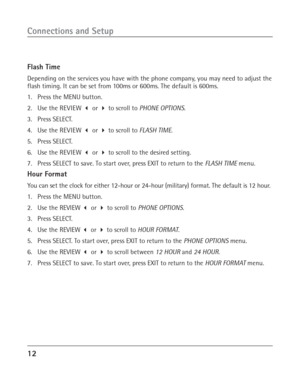 Page 1212
Connections and Setup
Flash Time
Depending on the services you have with the phone company, you may need to adjust the
flash timing. It can be set from 100ms or 600ms. The default is 600ms.
1. Press the MENU button.
2. Use the REVIEW  or  to scroll to PHONE OPTIONS.
3. Press SELECT.
4. Use the REVIEW  or  to scroll to FLASH TIME.
5. Press SELECT.
6. Use the REVIEW  or  to scroll to the desired setting.
7. Press SELECT to save. To start over, press EXIT to return to the FLASH TIME menu.
Hour...