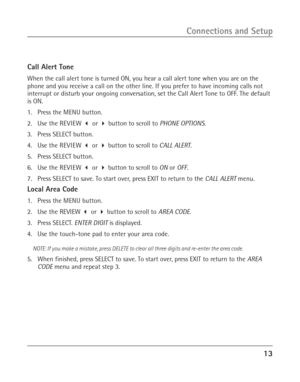 Page 1313
Connections and Setup
Call Alert Tone
When the call alert tone is turned ON, you hear a call alert tone when you are on the
phone and you receive a call on the other line. If you prefer to have incoming calls not
interrupt or disturb your ongoing conversation, set the Call Alert Tone to OFF. The default
is ON.
1. Press the MENU button.
2. Use the REVIEW  or  button to scroll to PHONE OPTIONS.
3. Press SELECT button.
4. Use the REVIEW  or  button to scroll to CALL ALERT.
5. Press SELECT button.
6....