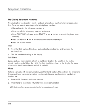 Page 1818
Telephone Operation
Pre-Dialing Telephone Numbers
Pre-dialing lets you to enter , check , and edit a telephone number before engaging the
line. There are several ways to pre-dial a telephone number:
•Manually enter the telephone number, or
•Press one of the 16 memory location buttons, or
•Press DIRECTORY, followed by the REVIEW  or  button to search the phone book
memory.
•Press the REVIEW  or  buttons to scroll the CID memory, or
•Press the REDIAL button.
Then -
1. Press the DIAL button. The...