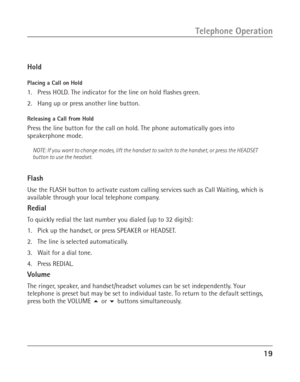 Page 1919
Telephone Operation
Hold
Placing a Call on Hold
1. Press HOLD. The indicator for the line on hold flashes green.
2. Hang up or press another line button.
Releasing a Call from Hold
Press the line button for the call on hold. The phone automatically goes into
speakerphone mode.
NOTE: If you want to change modes, lift the handset to switch to the handset, or press the HEADSET
button to use the headset.
Flash
Use the FLASH button to activate custom calling services such as Call Waiting, which is...