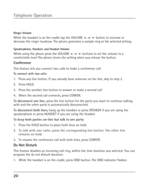 Page 2020
Telephone Operation
Ringer Volume
While the handset is on the cradle tap the VOLUME  or  button to increase or
decrease the ringer loudness. The phone generates a sample ring at the selected setting.
Speakerphone, Handset, and Headset Volume
While using the phone press the VOLUME  or  buttons to set the volume to a
comfortable level The phone stores the setting when you release the button.
Conference
This feature lets you connect two calls to make a conference call.
To connect with two calls:
1....