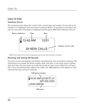 Page 2222
Caller ID
Caller ID (CID)
Summary Screen
The summary screen shows the current time, current date and number of new calls to be
reviewed. It is displayed until any button is pressed. Within 10 seconds of receiving a new
call, the new caller information is displayed and the green NEW CALL indicator turns on.
NOTE: The number of new calls is displayed until all new calls have been reviewed.
Receiving and Storing CID Records
This unit receives and displays information transmitted by your local phone...