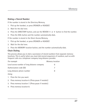 Page 2727
Memory
Dialing a Stored Number
If the number is stored in the Directory Memory,
1. Pick up the handset, or press SPEAKER or HEADSET.
2. Wait for the dial tone.
3. Press the DIRECTORY button, and use the REVIEW  or  button to find the number.
4. Press the DIAL button and the number automatically dials.
If the number is stored in the Direct Access Memory,
1. Pick up the handset, or press SPEAKER or HEADSET.
2. Wait for the dial tone.
3. Press the MEMORY location button, and the number automatically...