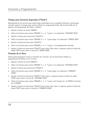 Page 5012
Conexión y Programación
Tiempo para Servicios Especiales (“Flash”)
Dependiendo de los servicios que usted tenga contratados con la compañía telefónica, usted puede
necesitar ajustar el tiempo para servicios. Puede ser programado desde 100 ms hasta 600 ms. El
aparato está programado de fábrica a 600ms.
1. Oprima el botón de menú (“MENU”).
2. Utilice los botones para revisar (“REVIEW  o  ”) para ir a la indicación “OPCIONES TELEF.”
3. Oprima el botón para seleccionar (“SELECT”).
4. Utilice los botones...