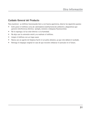Page 6931
Otra Información
Cuidado General del Producto
Para mantener  su teléfono funcionando bien y con buena apariencia, observe las siguientes pautas:
•Evite poner el teléfono cerca de calentadores (calefactores) de ambiente y dispositivos que
generen interferencia eléctrica  ejemplo, motores o lámparas fluorescentes).
•No lo exponga a la luz solar directa o a la humedad.
•No deje caer la extensión móvil y no maltrate el teléfono.
•Limpie el teléfono con un trapo suave
•Nunca use un agente de limpieza...