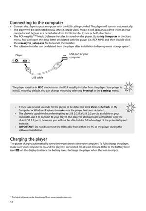 Page 1110
Connecting to the computer•  Connect the player to your computer with the USB cable provided. The player will turn on automatically. 
•  The player will be connected in MSC (Mass Storage Class) mode. It will appear as a drive letter on your computer and behave as a detachable drive for file transfer in one or both directions.
•  The RCA easyRip TM 
Media Software installer is stored on the player. Go to My Computer in the Start 
menu, fi  nd and open the drive letter associated with the player (i.e....