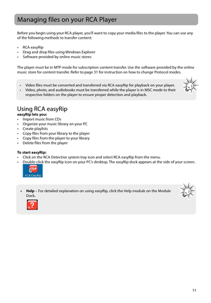 Page 1211
Managing files on your RCA Player
Before you begin using your RCA player, you’ll want to copy your media files to the player. You can use any 
of the following methods to transfer content:
• RCA easyRip
•  Drag and drop files using Windows Explorer
•  Software provided by online music stores
The player must be in MTP mode for subscription content transfer. Use the software provided by the online 
music store for content transfer. Refer to page 31 for instruction on how to change Protocol modes.
Using...