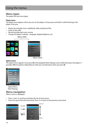 Page 1514
Menu typesThe player has two menu types: 
Player menu
The player menu appears when you turn on the player or if you press and hold 
 while listening to the 
player. It lets you:
•  Browse for and play music, audiobook, video and picture files
•  Listen to the radio
•  Record and play back voice memos
•  Change the player’s settings – language, display brightness, etc.
Option menu
The option menu appears if you press 
  at the playback (Now Playing) screen while listening to the player. It 
provides...