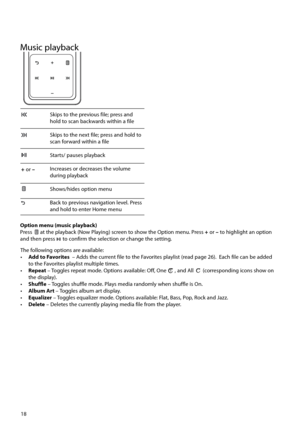 Page 1918
The following options are available:
• Add to Favorites   – Adds the current file to the Favorites playlist (read page 26).  Each file can be added 
to the Favorites playlist multiple times.
•  Repeat – Toggles repeat mode. Options available: Off, One 
1 , and All  (corresponding icons show on 
the display).
•   Shuffle – Toggles shuffle mode. Plays media randomly when shuffle is On.
•  Album Art – Toggles album art display.
•   Equalizer – Toggles equalizer mode. Options available: Flat, Bass, Pop,...