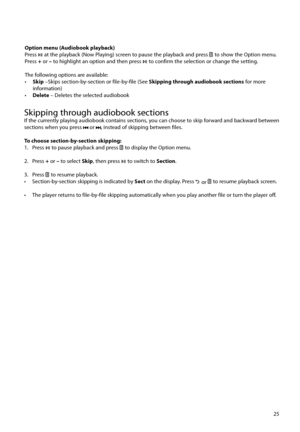 Page 2625
Option menu (Audiobook playback)
Press 
 at the playback (Now Playing) screen to pause the playback and press  to show the Option menu. 
Press  + or – to highlight an option and then press  to confirm the selection or change the setting.
The following options are available:
•   Skip  –Skips section-by-section or file-by-file (See Skipping through audiobook sections  for more 
information)
•   Delete  – Deletes the selected audiobook
Skipping through audiobook sectionsIf the currently playing audiobook...