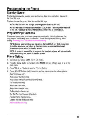 Page 1515  
Programming the Phone 
Standby Screen
NOTE: The Soft keys will change according to the status of the unit .NOTE: The base LCD has a dedicated “SET CLOCK” icon  ashing when the clock 
is not set . Please go to menu “Phone Setting- Date /Time” to set the clock.
Programming Functions
NOTE: During programming, you may press the BACK Soft key (left) at any time  to exit the sub-menu and return to the main menu, or press exit key to exit programming and return to standby screen.
NOTE: If no key is pressed...