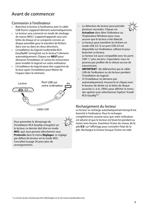 Page 67
9
Avant de commencer
LecteurPort USB sur 
votre ordinateur
Câble USB
Connexion à l’ordinateur•   Branchez le lecteur à l’ordinateur avec le câble  USB fourni. L’appareil démarre automatiquement.
•   Le lecteur sera connecté en mode de stockage  de masse (MSC). L’appareil apparaît sous une 
lettre de disque et se comporte comme un 
disque amovible pour le transfert de fichiers 
dans une ou dans les deux directions.
•   L'installateur du logiciel multimédia RCA  EasyRipMC (enregistré sur le lecteur*)...