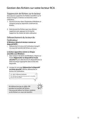 Page 69
Gestion des fichiers sur votre lecteur RCA
11
Suppression de fichiers sur le lecteurVous pouvez supprimer les fichiers transférés sur le 
lecteur lorsque ce dernier est branché à votre 
ordinateur.
1.   Ouvrez le lecteur dans l’Explorateur Windows et naviguez jusqu’au répertoire contenant les 
fichiers.
2.   Sélectionnez les fichiers que vous désirez  supprimer puis appuyez sur la touche 
Supprimer du clavier de votre ordinateur.
Débranchement du lecteur de 
l’ordinateur
Si Windows détecte le lecteur...