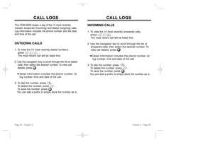 Page 21INCOMING CALLS1. To view the 10 most recently answered calls, 
press                   . 
The most recent call will be listed first.
2. Use the navigation key to scroll through the list of 
answered calls, then select the desired number. To 
view call details, press .
Detail information includes the phone number, its 
log number, time and date of the call.
3. To dial the number, press        .
To delete the number, press       .
To save the number, press      .
You can add a prefix or simply store the...