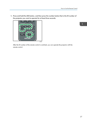 Page 291.Press and hold the [ID] button, and then press the number button that is the ID number of
the projector you want to operate for at least three seconds.
After the ID number of the remote control is switched, you can operate the projector with the
remote control.
How to Use the Remote Control
27CZE109   