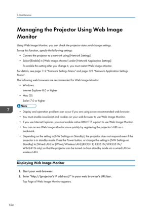 Page 156Managing the Projector Using Web Image
Monitor
Using Web Image Monitor, you can check the projector status and change settings.
To use this function, specify the following settings: • Connect the projector to a network using [Network Settings]
• Select [Enable] in [Web Image Monitor] under [Network Application Settings] To enable this setting after you change it, you must restart Web Image Monitor.
For details, see page 112 "Network Settings Menu" and page 121 "Network Application Settings...