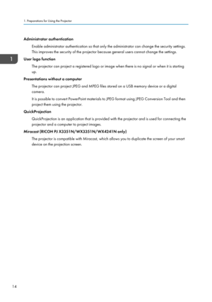 Page 16Administrator authenticationEnable administrator authentication so that only the administrator can change the security settings.
This improves the security of the projector because general users cannot change the settings.
User logo function
The projector can project a registered logo or image when there is no signal or when it is startingup.
Presentations without a computer
The projector can project JPEG and MPEG files stored on a USB memory device or a digital
camera.
It is possible to convert...