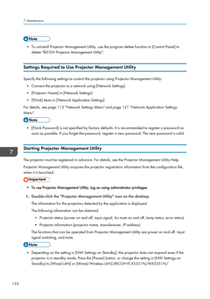 Page 154• To uninstall Projector Management Utility, use the program delete function in [Control Panel] todelete "RICOH Projector Management Utility".
Settings Required to Use Projector Management Utility
Specify the following settings to control the projector using Projector Management Utility: • Connect the projector to a network using [Network Settings]
• [Projector Name] in [Network Settings]
• [PJLink] items in [Network Application Settings]
For details, see page 112 "Network Settings Menu"...