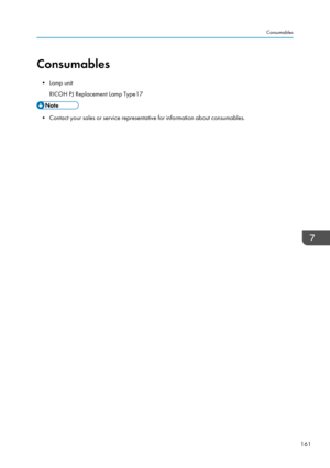 Page 163Consumables• Lamp unit RICOH PJ Replacement Lamp Type17
• Contact your sales or service representative for information about consumables.
Consumables
161   
