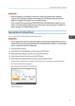 Page 73• When the projector is connected to a wired and a wireless LAN simultaneously, assign theprojector with IP addresses of different network segments. If IP addresses of the same network
segment are assigned, the projector may not operate correctly.
• If your wireless LAN access point uses WPA/WPA2-EAP as the authentication method, you must set the current date and time and the time zone of the location where the projector is installed. Fordetails, see page 107 "Default Settings 2 Menu".
Opening...