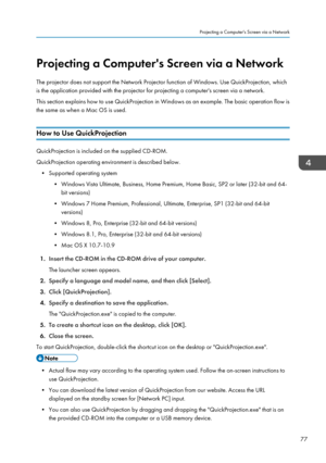 Page 79Projecting a Computer's Screen via a Network
The projector does not support the Network Projector function of Windows. Use QuickProjection, which
is the application provided with the projector for projecting a computer's screen via a network.
This section explains how to use QuickProjection in Windows as an example. The basic operation flow is
the same as when a Mac OS is used.
How to Use QuickProjection
QuickProjection is included on the supplied CD-ROM.
QuickProjection operating environment is...