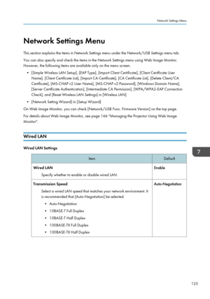 Page 127Network Settings Menu
This section explains the items in Network Settings menu under the Network/USB Settings menu tab.
You can also specify and check the items in the Network Settings menu using Web Image Monitor.
However, the following items are available only on the menu screen.
• [Simple Wireless LAN Setup], [EAP Type], [Import Client Certificate], [Client Certificate User
Name], [Client Certificate List], [Import CA Certificate], [CA Certificate List], [Delete Client/CA
Certificate], [MS-CHAP v2...