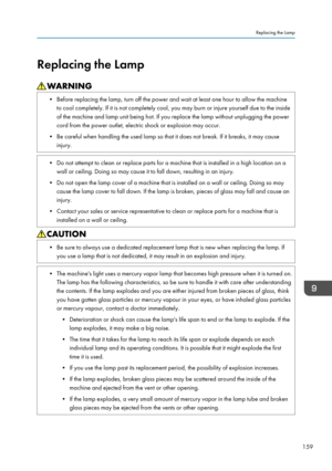 Page 161Replacing the Lamp
• Before replacing the lamp, turn off the power and wait at least one hour to allow the machine
to cool completely. If it is not completely cool, you may burn or injure yourself due to the inside
of the machine and lamp unit being hot. If you replace the lamp without unplugging the power
cord from the power outlet, electric shock or explosion may occur.
• Be careful when handling the used lamp so that it does not break. If it breaks, it may cause
injury. • Do not attempt to clean or...