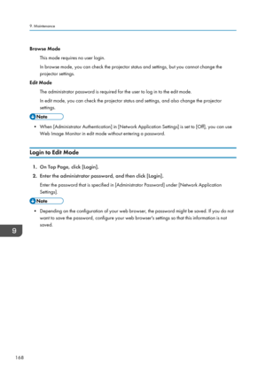 Page 170Browse Mode
This mode requires no user login.
In browse mode, you can check the projector status and settings, but you cannot change the
projector settings.
Edit Mode
The administrator password is required for the user to log in to the edit mode.
In edit mode, you can check the projector status and settings, and also change the projector
settings. • When [Administrator Authentication] in [Network Application Settings] is set to [Off], you can use
Web Image Monitor in edit mode without entering a...