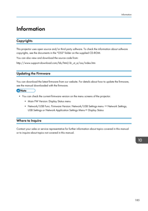 Page 187Information
Copyrights This projector uses open source and/or third party software. To check the information about software
copyrights, see the documents in the "OSS" folder on the supplied CD-ROM.
You can also view and download the source code from:
http://www.support-download.com/bb/html/dr_ut_e/oss/index.htm
Updating the Firmware You can download the latest firmware from our website. For details about how to update the firmware,
see the manual downloaded with the firmware.
• You can check the...