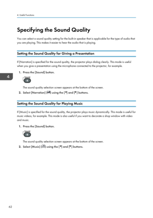 Page 64Specifying the Sound Quality
You can select a sound quality setting for the built-in speaker that is applicable for the type of audio that
you are playing. This makes it easier to hear the audio that is playing.
Setting the Sound Quality for Giving a Presentation If [Narration] is specified for the sound quality, the projector plays dialog clearly. This mode is useful
when you give a presentation using the microphone connected to the projector, for example.
1. Press the [Sound] button. The sound quality...