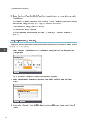 Page 7212.
Select [Continue Wizard] or [End Wizard] on the confirmation screen, and then press the
[Enter] button.
To proceed to the wired LAN settings, select [Continue Wizard]. For details about how to configure
the wired LAN settings, see page 67 "Configuring the Wired LAN Settings".
To end the network settings, select [End Wizard].
The wireless LAN setup is complete.
To project the image from a computer, see page 73 "Projecting a Computer's Screen via a
Network".
Configuring the settings...