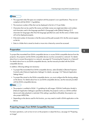 Page 79• The supported video file types are compliant with the projector's own specifications. They are not
compliant with the DLNA 1.5 guidelines.
• The maximum number of files that can be displayed in the list is 512 per folder.
•
Characters that can be used for file names and folder names are single-byte letters and numbers
and characters used in the language specified in [Language] under [Default Settings 2]. If
characters for languages other than the language specified are used, the file name or folder...