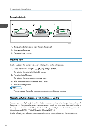 Page 26Removing batteries
1.
Remove the battery cover from the remote control.
2. Remove the batteries.
3. Close the battery cover.
Inputting Text Use the keyboard that is displayed on screen to input text on the setting screen.
1. Select a character using the [ ], [ ], [ ], and [ ] buttons.
The selected character is highlighted in orange.
2. Press the [Enter] button.
The selected character appears in the text area.
3. After inputting all the characters, select [OK].
4. Press the [Enter] button. • You can also...