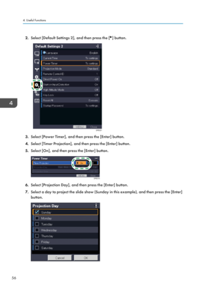 Page 582.
Select [Default Settings 2], and then press the [ ] button.
3.
Select [Power Timer], and then press the [Enter] button.
4. Select [Timer Projection], and then press the [Enter] button.
5. Select [On], and then press the [Enter] button. 6.
Select [Projection Day], and then press the [Enter] button.
7. Select a day to project the slide show (Sunday in this example), and then press the [Enter]
button. 4. Useful Functions
56 
DPE021 
DPE015   