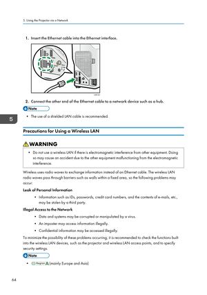 Page 661.
Insert the Ethernet cable into the Ethernet interface. 2.
Connect the other end of the Ethernet cable to a network device such as a hub. • The use of a shielded LAN cable is recommended.
Precautions for Using a Wireless LAN • Do not use a wireless LAN if there is electromagnetic interference from other equipment. Doing
so may cause an accident due to the other equipment malfunctioning from the electromagnetic
interference. Wireless uses radio waves to exchange information instead of an Ethernet cable....