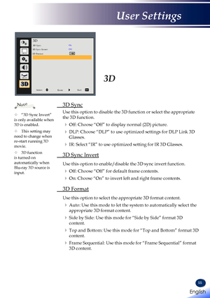 Page 5755
3D
 3D Sync
  Use this option to disable the 3D function or select the appropriate 
the 3D function. 
 Off: Choose “Off” to display normal (2D) picture.
  DLP: Choose “DLP” to use optimized settings for DLP Link 3D 
Glasses.
  IR: Select “IR” to use optimized setting for IR 3D Glasses.
 3D Sync Invert
  Use this option to enable/disable the 3D sync invert function.
 Off: Choose “Off” for default frame contents.
  On: Choose “On” to invert left and right frame contents.
 3D Format
  Use this...