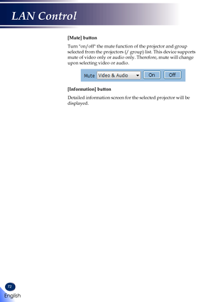 Page 7472
[Mute] button
Turn "on/off" the mute function of the projector and group 
selected from the projectors (/ group) list. This device supports 
mute of video only or audio only. Therefore, mute will change 
upon selecting video or audio.
[Information] button
Detailed information screen for the selected projector will be 
displayed. 
English
LAN Control   