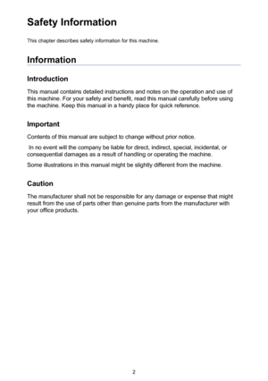 Page 22
Safety Information
This chapter describes safety information for this machine.
Information
Introduction
This manual contains detailed instructions and notes on the operation an\
d use of 
this machine. For your safety and benefit, read this manual carefully before using 
the machine. Keep this manual in a handy place for quick reference.
Important
Contents of this manual are subject to change without prior notice. 
 In no event will the company be liable for direct, indirect, special, incidental, or...