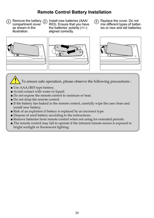 Page 3333
132Remove the battery compartment cover as shown in the illustration. 
Replace the cover. Do not mix different types of batter-ies or new and old batteries.
Install new batteries (AAA/R03). Ensure that you have the batteries’ polarity (+/–) aligned correctly.
Remote Control Battery Installation
To ensure safe operation, please observe the following precautions :
■  Use AAA/R03 type battery.
■  Avoid contact with water or liquid.
■  Do not expose the remote control to moisture or heat.
■  Do not drop...