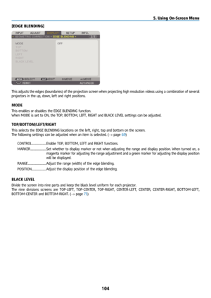 Page 119104
[EDGE BLENDING]
This adjusts the edges (boundaries) of the projection screen when projecting high resolution videos using a combination of several 
projectors in the up, down, left and right positions.
MODE
This enables or disables the EDGE BLENDING function.
When MODE is set to ON, the TOP, BOTTOM, LEFT, RIGHT and BLACK LEVEL settings can be adjusted.
TOP/BOTTOM/LEFT/RIGHT
This selects the EDGE BLENDING locations on the left, right, top and bottom on the screen.
The following settings can be...