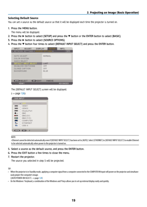 Page 3419
Selecting Default Source 
You can set a source as the default source so that it will be displayed each time the projector is turned on.
1. Press the MENU button.
  The menu will be displayed.
2.  Press the ▶ button to select [SETUP] and press the ▼ button or the ENTER button to select [BASIC].
3.  Press the ▶ button to select [SOURCE OPTIONS].
4.  Press the ▼ button four times to select [DEFAULT INPUT SELECT] and press the ENTER button.
 The [DEFAULT INPUT SELECT] screen will be displayed.
 (→ page...