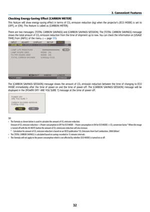 Page 4732
Checking Energy-Saving Effect [CARBON METER]
This feature will show energy-saving effect in terms of CO2 emission reduction (kg) when the projector’s [ECO MODE] is set to 
[OFF], or [ON]. This feature is called as [CARBON METER].
There are two messages: [TOTAL CARBON SAVINGS] and [CARBON SAVINGS-SESSION]. The [TOTAL CARBON SAVINGS] message 
shows the total amount of CO
2 emission reduction from the time of shipment up to now. You can check the information on [USAGE 
TIME] from [INFO.] of the menu. (→...