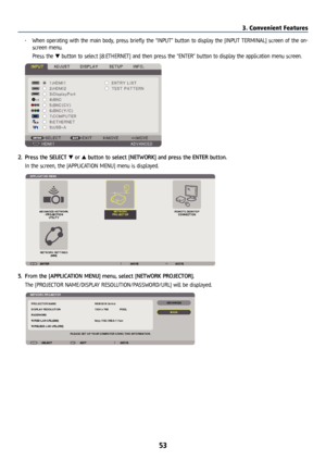 Page 6853
• When operating with the main body, press briefly the “INPUT” button to display the [INPUT TERMINAL] screen of the on-
screen menu.
  Press the ▼ button to select [8:ETHERNET] and then press the “ENTER” button to display the application menu screen.
2. Press the SELECT ▼ or ▲ button to select [NETWORK] and press the ENTER button.
  In the screen, the [APPLICATION MENU] menu is displayed.
3. From the [APPLICATION MENU] menu, select [NETWORK PROJECTOR].
  The [PROJECTOR NAME/DISPLAY...